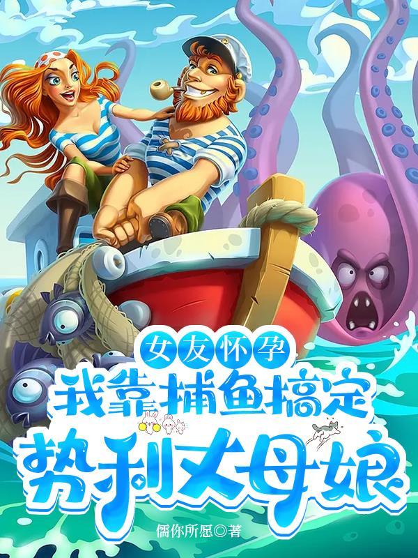 女友怀孕我靠捕鱼搞定势利丈母娘列表作者儒你所愿