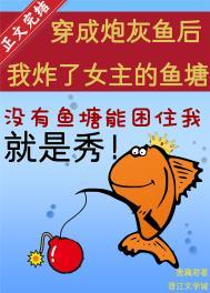 穿成炮灰鱼后我炸了女主的鱼塘TXT