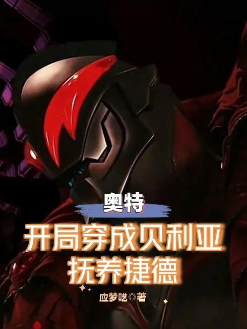 奥特开局穿成贝利亚抚养捷德 应梦呓