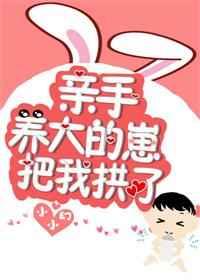 亲手养大的崽把我亲了免费阅读TXT