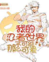 我的忍者世界不可能那么可爱免费阅读