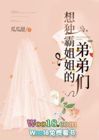 想独霸姐姐的弟弟们的瓜瓜甜