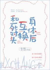 和死对头互换身体后by令哲无错章