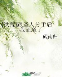 洪荒跟圣人分手后我证道了txt