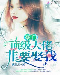 豪门大佬非要娶我结局