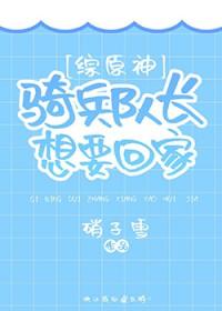 综原神骑兵队长想要回家txt