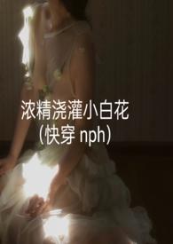 浓精浇灌小白花快穿nhp