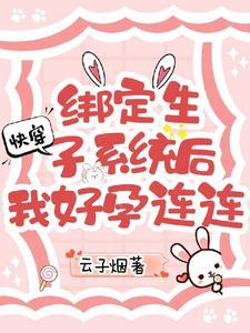 快穿绑定生子系统后我好孕连连云子烟 / 著