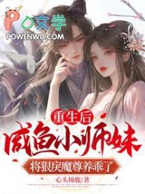 重生后咸鱼小师妹将狠戾魔尊养乖了 心头撞鹿