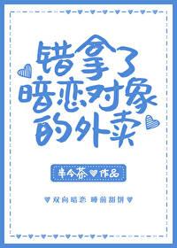 错拿了暗恋对象的外卖笔趣阁