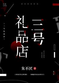三号礼品店最新章节免费阅读
