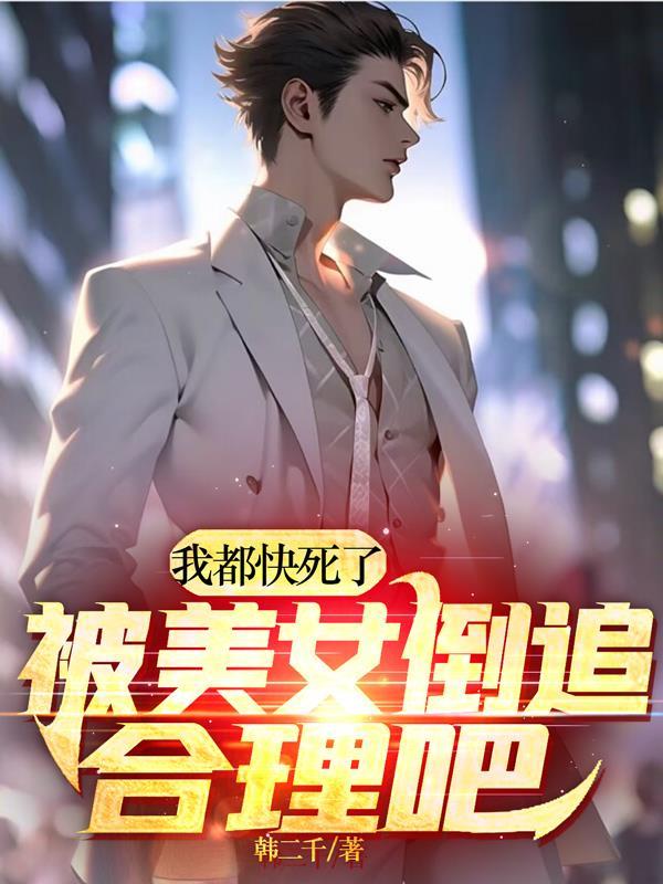 我都快死了,被美女倒追合理吧